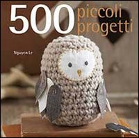 500_Piccoli_Progetti_Da_Fare_All`unicinetto_A_Maglia_Con_Il_Feltro_O_Con_Ago_E_Filo_-Nguyen_Le